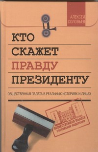 Кто скажет правду президенту Кто скажет правду президенту Соловьев А.Н.