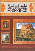 Легенды мировой живописи. Мастера живописи XIII-XX веков Легенды мировой живописи. Мастера живописи XIII-XX веков