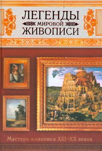 Легенды мировой живописи. Мастера живописи XIII-XX веков Легенды мировой живописи. Мастера живописи XIII-XX веков Сингаевский В.Н.