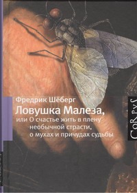 Ловушка Малеза, или О счастье жить в плену необычной страсти о мухах и причудах Ловушка Малеза, или О счастье жить в плену необычной страсти о мухах и причудах Шёберг Фредрик