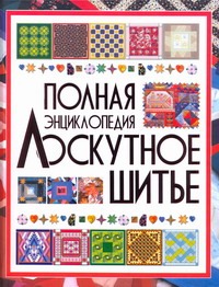 Лоскутное шитье.Полная энциклопедия Лоскутное шитье.Полная энциклопедия Чернышева Л.А.