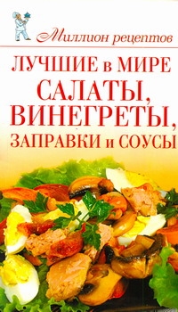 Лучшие в мире салаты, винегреты, заправки и соусы Лучшие в мире салаты, винегреты, заправки и соусы Сладкова О.В.