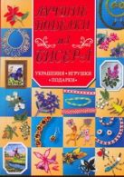 Лучшие поделки из бисера. Украшения, игрушки, подарки Лучшие поделки из бисера. Украшения, игрушки, подарки