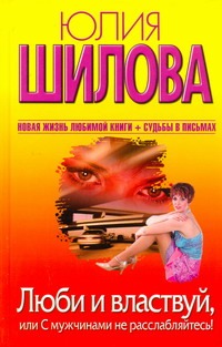 Люби и властвуй, или С мужчинами не расслабляйтесь! Люби и властвуй, или С мужчинами не расслабляйтесь! Шилова Ю.В.