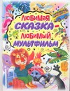 Любимая сказка - любимый мультфильм Любимая сказка - любимый мультфильм Липскеров М.Ф.