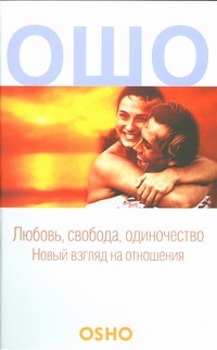 Любовь, свобода, одиночество. Новый взгляд на отношения Любовь, свобода, одиночество. Новый взгляд на отношения Ошо