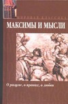 Максимы и мысли. О разуме, о нравах, о любви Максимы и мысли. О разуме, о нравах, о любви