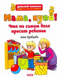 Мама, купи! Что на самом деле просит ребенок Мама, купи! Что на самом деле просит ребенок Кравцова А.М.