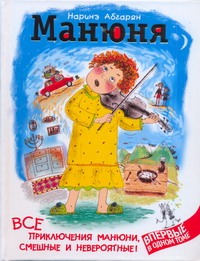 Манюня. Все приключения Манюни, смешные и невероятные! Манюня. Все приключения Манюни, смешные и невероятные! Абгарян Н.