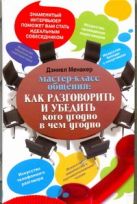 Мастер-класс общения: Как разговорить и убедить кого угодно в чем угодно Мастер-класс общения: Как разговорить и убедить кого угодно в чем угодно