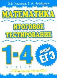 Математика. Итоговое тестирование. 1 - 4 класс Математика. Итоговое тестирование. 1 - 4 класс Узорова О.В.