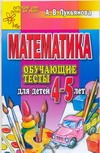 Математика. Обучающие тесты для детей 4-5 лет Математика. Обучающие тесты для детей 4-5 лет Лукьянова А.В.