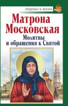 Матрона Московская. Молитвы и обращения к Святой Матрона Московская. Молитвы и обращения к Святой