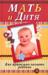 Мать и дитя. Как правильно назвать ребенка. Мать и дитя. Как правильно назвать ребенка. Орлова Л.