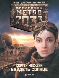 Метро 2033: Увидеть солнце Метро 2033: Увидеть солнце Москвин С.Л.