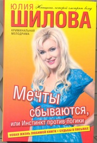 Мечты сбываются, или Инстинкт против логики Мечты сбываются, или Инстинкт против логики Шилова Ю.В.