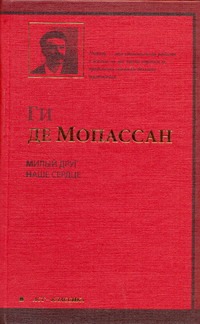 Милый друг. Наше сердце Милый друг. Наше сердце Мопассан Г. де