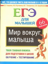 Мир вокруг малыша. ЕГЭ для малышей Мир вокруг малыша. ЕГЭ для малышей Гаврина С.Е.