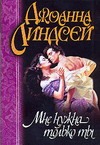 Мне нужна только ты Мне нужна только ты Линдсей Д.