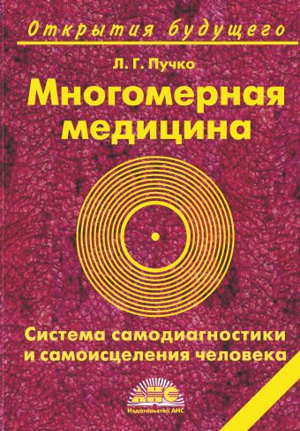 Многомерная медицина. Система самодиагностики и самоисцеления человека Многомерная медицина. Система самодиагностики и самоисцеления человека Пучко Л.Г.