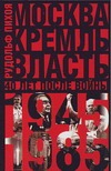 Москва. Кремль. Власть. Сорок лет после войны, 1945-1985 Москва. Кремль. Власть. Сорок лет после войны, 1945-1985