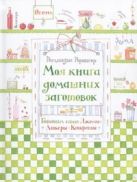 Моя книга домашних заготовок. Готовим сами: джемы, ликеры, конфеты Моя книга домашних заготовок. Готовим сами: джемы, ликеры, конфеты