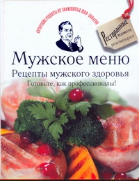 Мужское меню. Рецепты мужского здоровья. Готовьте, как профессионалы! Мужское меню. Рецепты мужского здоровья. Готовьте, как профессионалы! .