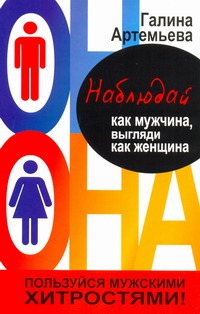 Наблюдай как мужчина, выгляди как женщина Наблюдай как мужчина, выгляди как женщина Артемьева Галина