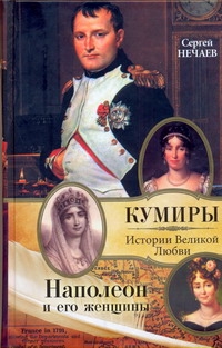 Наполеон и его женщины Наполеон и его женщины Нечаев Сергей