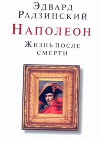 Наполеон. Жизнь после смерти Наполеон. Жизнь после смерти Радзинский Э.С.