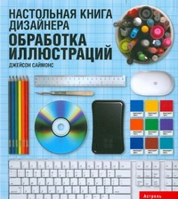 Настольная книга дизайнера. Обработка иллюстраций Настольная книга дизайнера. Обработка иллюстраций Саймонс Джейсон