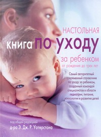 Настольная книга по уходу за ребенком от рождения до трех лет Настольная книга по уходу за ребенком от рождения до трех лет Уотерстон Э