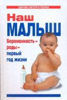 Наш малыш. Беременность - роды - первый год жизни Наш малыш. Беременность - роды - первый год жизни
