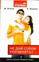 Не дай собою управлять! Секреты стратегии завоевания женщин Не дай собою управлять! Секреты стратегии завоевания женщин