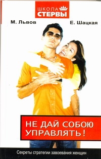 Не дай собою управлять! Секреты стратегии завоевания женщин Не дай собою управлять! Секреты стратегии завоевания женщин Львов Михаил