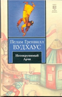Несокрушимый Арчи Несокрушимый Арчи Вудхаус П.Г.