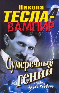 Никола Тесла - вампир. Сумеречный гений Никола Тесла - вампир. Сумеречный гений Ксувани Эдона