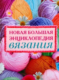 Новая большая энциклопедия вязания Новая большая энциклопедия вязания Кирьянова Ю.С.