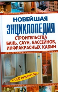 Новейшая энциклопедия строительства бань, саун, бассейнов, инфракрасных кабин
