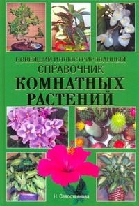 Новейший иллюстрированный справочник комнатных растений Новейший иллюстрированный справочник комнатных растений Севостьянова Н.Н.