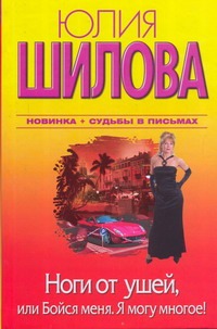 Ноги от ушей, или Бойся меня. Я могу многое! Ноги от ушей, или Бойся меня. Я могу многое! Шилова Ю.В.