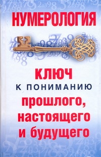 Нумерология. Ключ к пониманию прошлого, настоящего и будущего