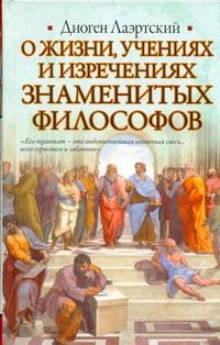 О жизни, учениях и изречениях знаменитых филососфов О жизни, учениях и изречениях знаменитых филососфов Диоген Лаэртский