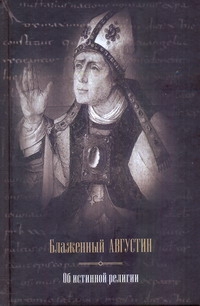 Об истинной религии. Теологический трактат Об истинной религии. Теологический трактат Августин А.