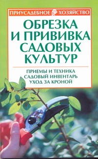 Обрезка и прививка садовых культур: приемы и техника, садовый инвентарь, уход за кроной Обрезка и прививка садовых культур: приемы и техника, садовый инвентарь, уход за кроной Кудрявец Р.П.
