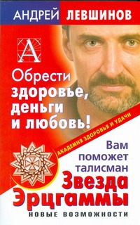 Обрести здоровье, деньги и любовь! Вам поможет талисман Звезда Эрцгаммы Обрести здоровье, деньги и любовь! Вам поможет талисман Звезда Эрцгаммы Левшинов А.А.
