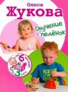 Обучение с пеленок. От 6 месяцев до 3 лет Обучение с пеленок. От 6 месяцев до 3 лет