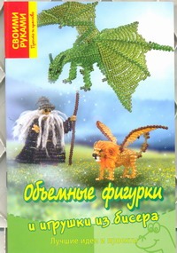 Объемные фигурки и игрушки из бисера. Лучшие идеи и проекты Объемные фигурки и игрушки из бисера. Лучшие идеи и проекты Бекер Торстен