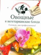 Овощные и вегетарианские блюда. Готовьте, как профессионалы! Овощные и вегетарианские блюда. Готовьте, как профессионалы!