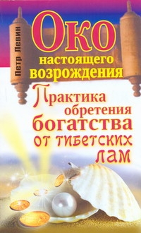 Око настоящего возрождения. Практика обретения богатства от тибетских лам Око настоящего возрождения. Практика обретения богатства от тибетских лам Левин Петр